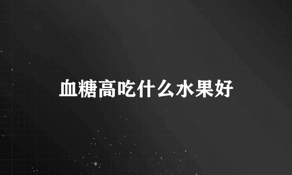血糖高吃什么水果好