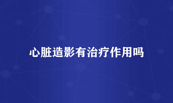 心脏造影有治疗作用吗