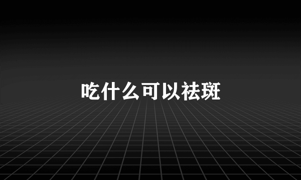 吃什么可以祛斑