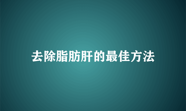去除脂肪肝的最佳方法