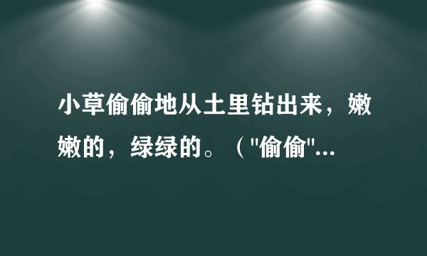 小草偷偷地从土里钻出来，嫩嫩的，绿绿的。（