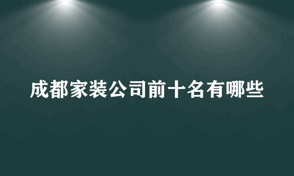 成都家装公司前十名有哪些