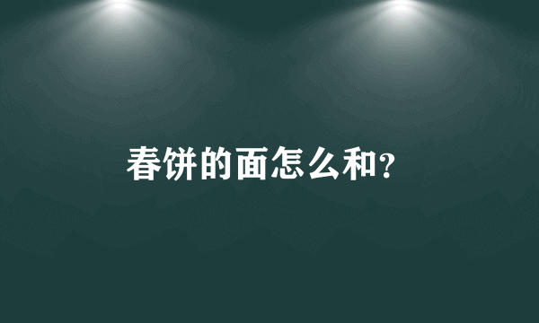 春饼的面怎么和？