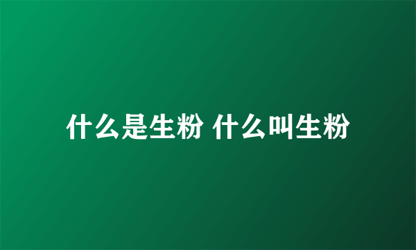 什么是生粉 什么叫生粉