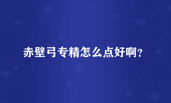 赤壁弓专精怎么点好啊？