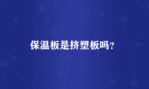 保温板是挤塑板吗？