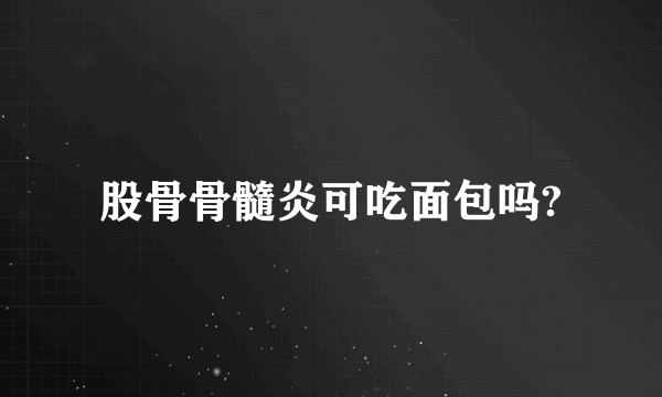 股骨骨髓炎可吃面包吗?