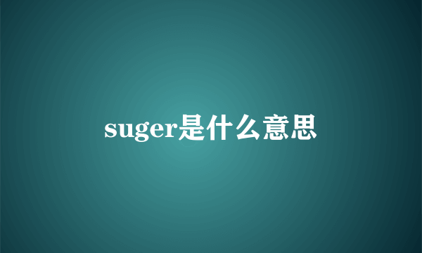 suger是什么意思