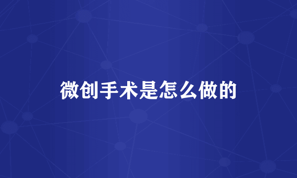 微创手术是怎么做的