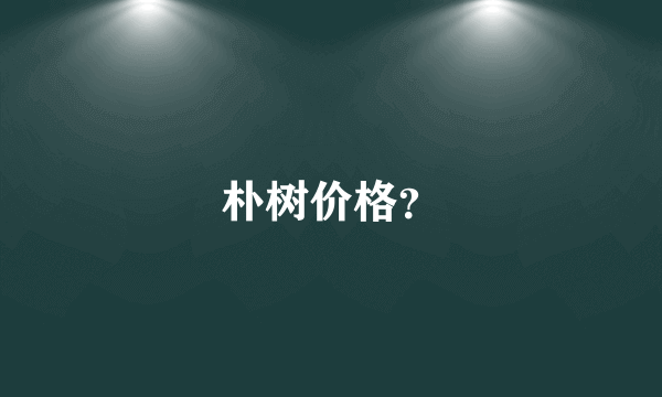 朴树价格？