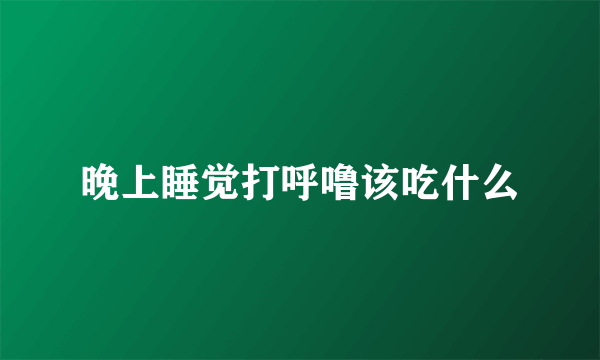 晚上睡觉打呼噜该吃什么