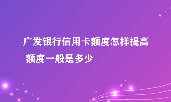 广发银行信用卡额度怎样提高 额度一般是多少