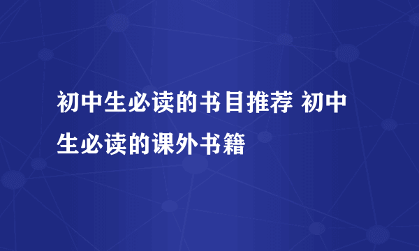初中生必读的书目推荐 初中生必读的课外书籍