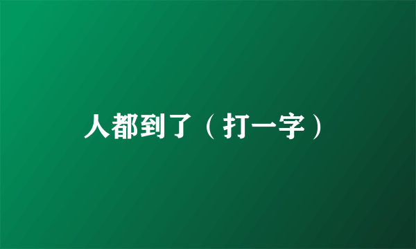 人都到了（打一字）