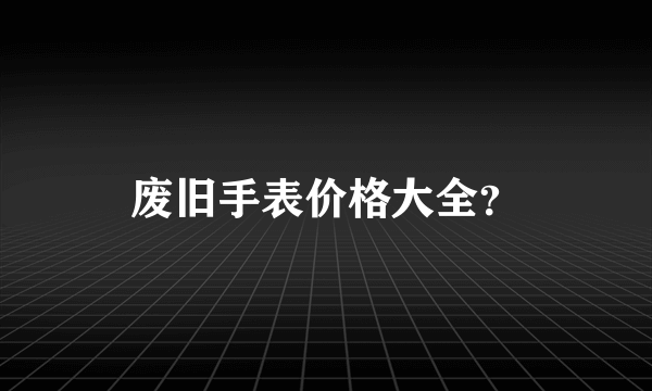 废旧手表价格大全？