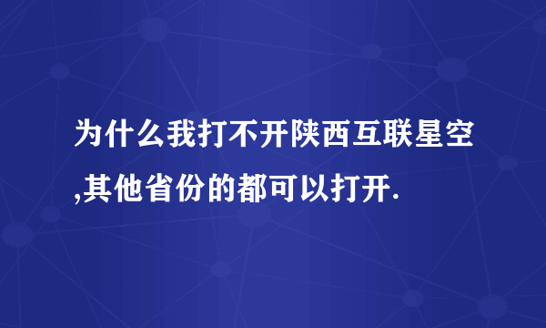 为什么我打不开陕西互联星空,其他省份的都可以打开.