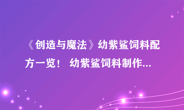 《创造与魔法》幼紫鲨饲料配方一览！ 幼紫鲨饲料制作方法教程