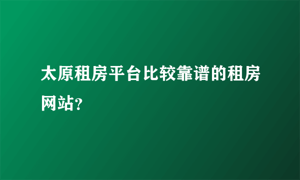 太原租房平台比较靠谱的租房网站？