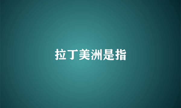 拉丁美洲是指