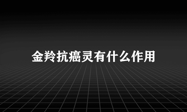 金羚抗癌灵有什么作用