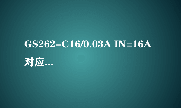 GS262-C16/0.03A IN=16A 对应正泰什么型号 各数字字母代表什么