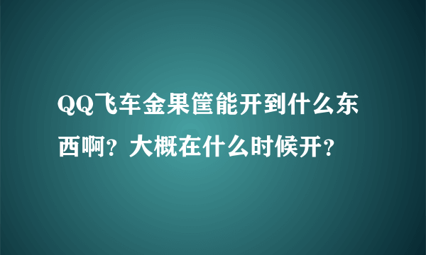 QQ飞车金果筐能开到什么东西啊？大概在什么时候开？