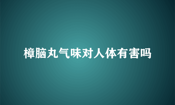 樟脑丸气味对人体有害吗