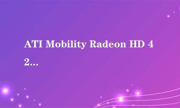 ATI Mobility Radeon HD 4200是什么显卡?集成还是单独?