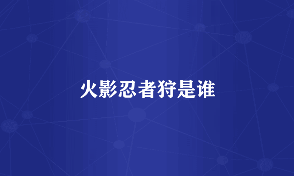 火影忍者狩是谁