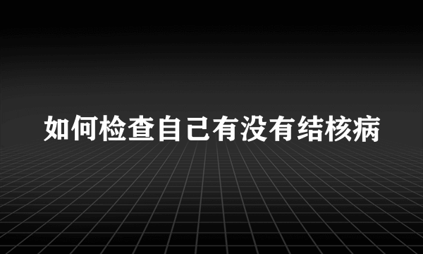 如何检查自己有没有结核病