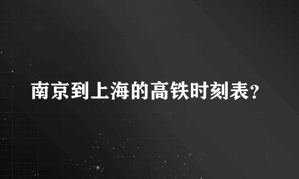 南京到上海的高铁时刻表？