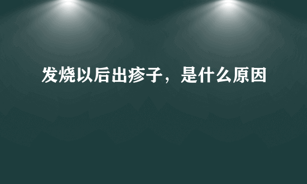 发烧以后出疹子，是什么原因
