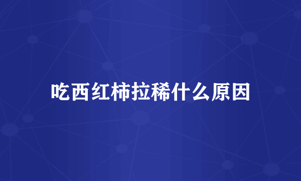 吃西红柿拉稀什么原因