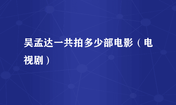 吴孟达一共拍多少部电影（电视剧）