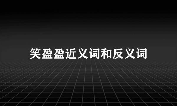 笑盈盈近义词和反义词