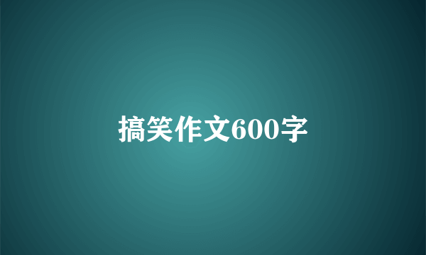 搞笑作文600字