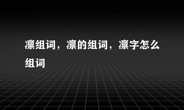 凛组词，凛的组词，凛字怎么组词