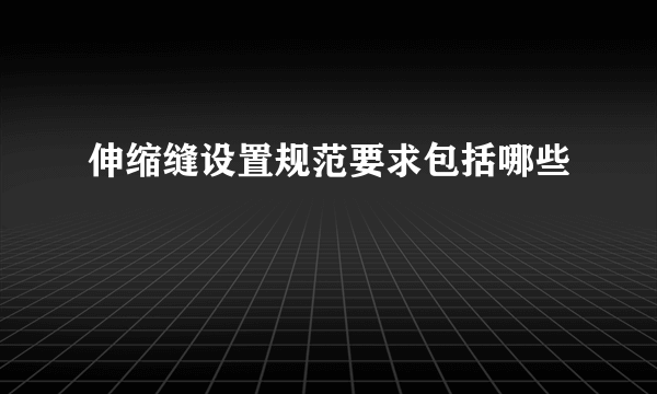 伸缩缝设置规范要求包括哪些
