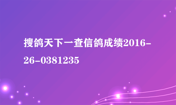 搜鸽天下一查信鸽成绩2016-26-0381235