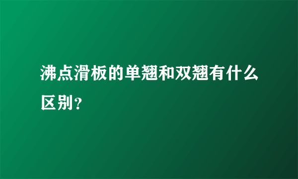 沸点滑板的单翘和双翘有什么区别？