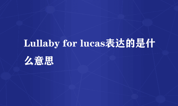 Lullaby for lucas表达的是什么意思