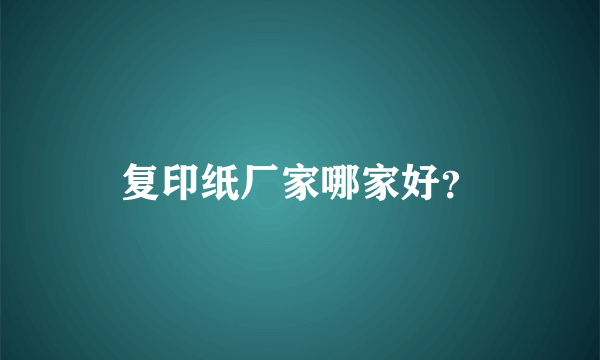 复印纸厂家哪家好？