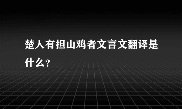 楚人有担山鸡者文言文翻译是什么？