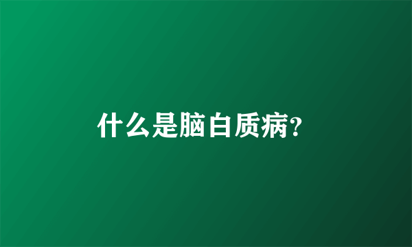 什么是脑白质病？