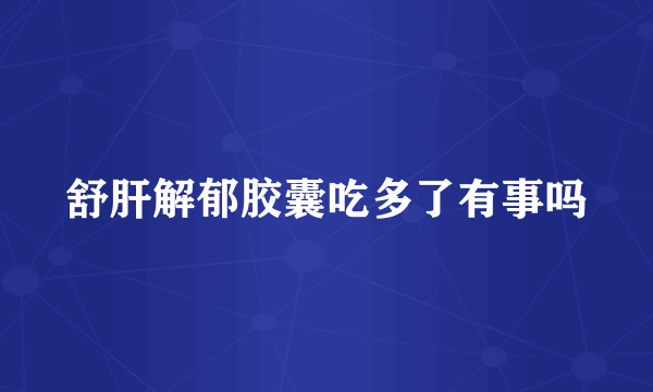 舒肝解郁胶囊吃多了有事吗