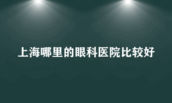 上海哪里的眼科医院比较好