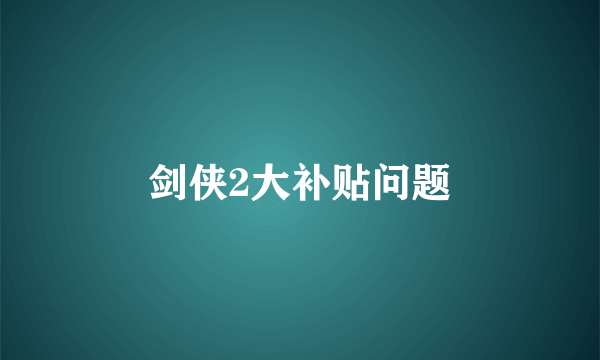 剑侠2大补贴问题