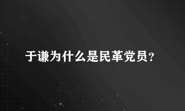 于谦为什么是民革党员？