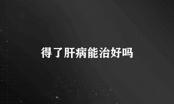 得了肝病能治好吗