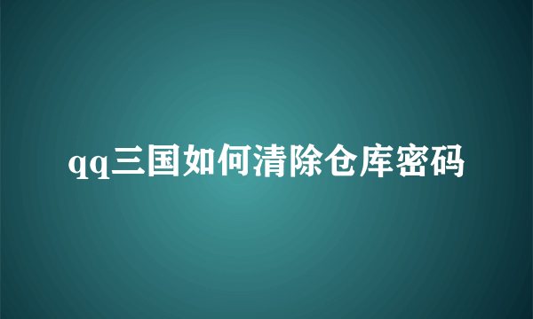 qq三国如何清除仓库密码